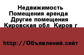 Недвижимость Помещения аренда - Другие помещения. Кировская обл.,Киров г.